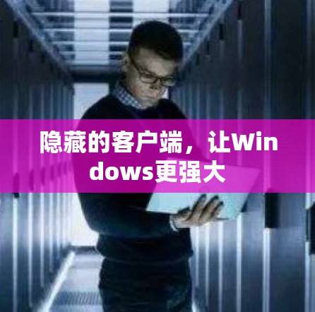 隐藏的客户端,让Windows更强大 隐藏的客户端,让Windows更强大