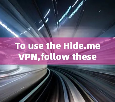 To use the Hide.me VPN,follow these organized steps: