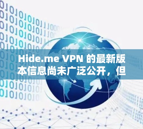 Hide.me VPN 的最新版本信息尚未广泛公开，但根据你提供的信息，你可能指的是 Hide.me VPN 2.以下是该软件的详细安装步骤和相关信息