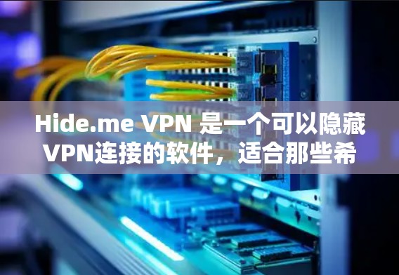 Hide.me VPN 是一个可以隐藏VPN连接的软件，适合那些希望在不直接连接他人VPN的情况下使用网络服务的人。以下是获取Hide.me VPN 的步骤说明
