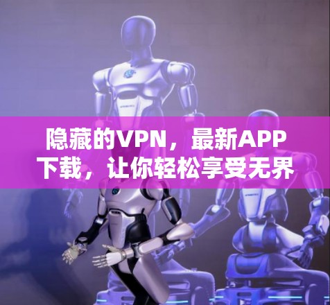 隐藏的VPN,最新APP下载,让你轻松享受无界访问 隐藏的VPN,最新APP下载,让你轻松享受无界访问