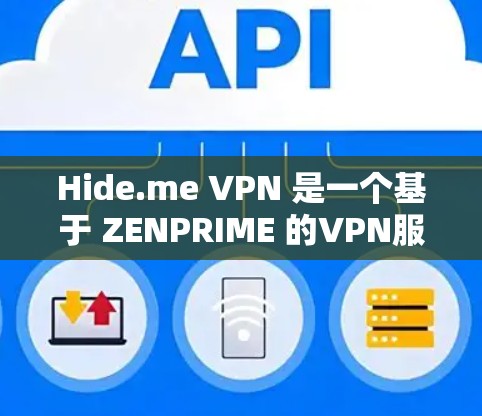 Hide.me VPN 是一个基于 ZENPRIME 的VPN服务，用户可以通过其轻松地在任何设备上访问全球网络。以下是其真实体验的详细分析，供您参考