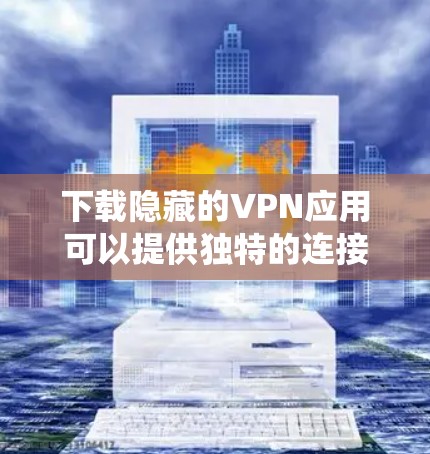 下载隐藏的VPN应用可以提供独特的连接体验,但需谨慎处理以确保安全。以下是系统性的指导步骤 下载隐藏的VPN应用可以提供独特的连接体验,但需谨慎处理以确保安全。以下是系统性的指导步骤