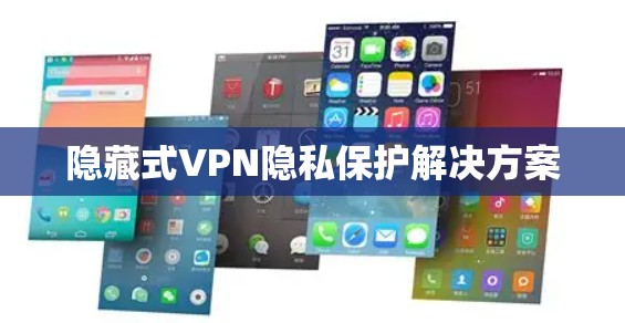 隐藏式VPN隐私保护解决方案