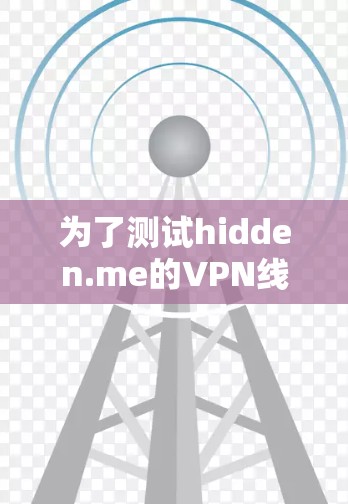为了测试hidden.me的VPN线路,可以按照以下步骤进行操作 为了测试hidden.me的VPN线路,可以按照以下步骤进行操作