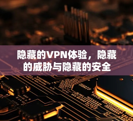 隐藏的VPN体验，隐藏的威胁与隐藏的安全