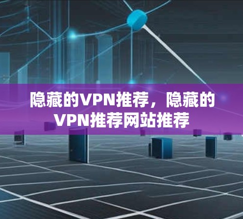 隐藏的VPN推荐，隐藏的VPN推荐网站推荐