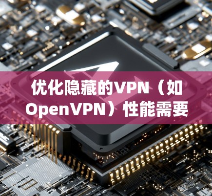 优化隐藏的VPN（如OpenVPN）性能需要综合考虑多个因素，以下是一些关键技巧和步骤