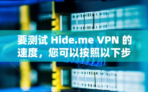 要测试 Hide.me VPN 的速度，您可以按照以下步骤操作