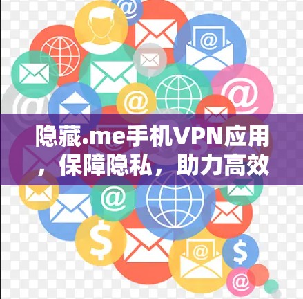 隐藏.me手机VPN应用，保障隐私，助力高效通信