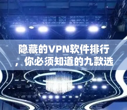 隐藏的VPN软件排行，你必须知道的九款选择