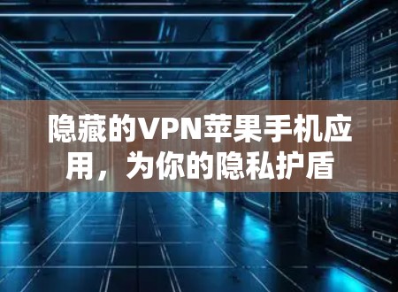 隐藏的VPN苹果手机应用，为你的隐私护盾