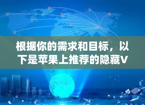 根据你的需求和目标,以下是苹果上推荐的隐藏VPNapp的综合推荐 根据你的需求和目标,以下是苹果上推荐的隐藏VPNapp的综合推荐