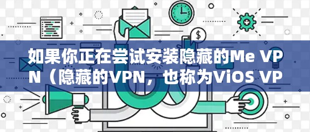 如果你正在尝试安装隐藏的Me VPN（隐藏的VPN，也称为ViOS VPN）到苹果设备上，以下是一些详细的安装步骤说明