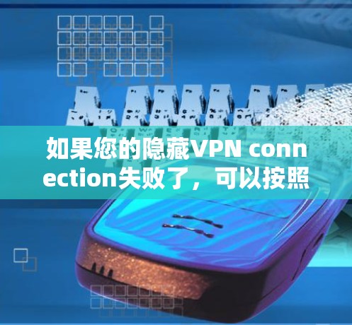 如果您的隐藏VPN connection失败了，可以按照以下步骤进行排查和解决