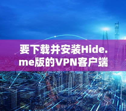 要下载并安装Hide.me版的VPN客户端，您可以按照以下步骤操作