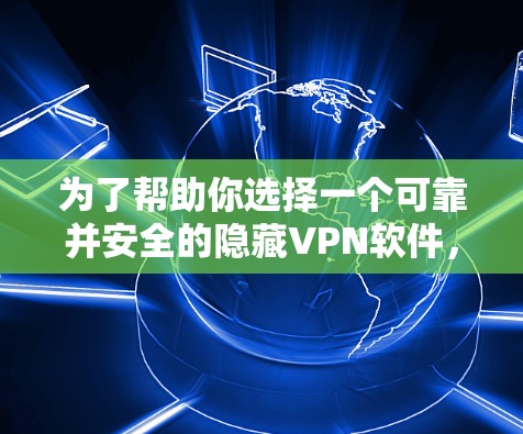 为了帮助你选择一个可靠并安全的隐藏VPN软件，以下是一些推荐