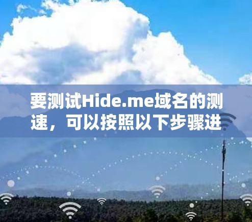 要测试Hide.me域名的测速，可以按照以下步骤进行