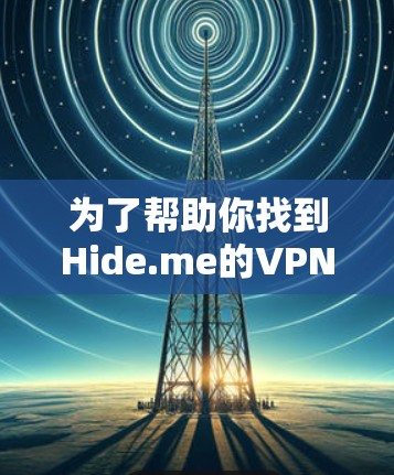 为了帮助你找到Hide.me的VPN电脑端软件，以下是一步步的解决方案