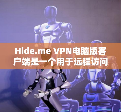 Hide.me VPN电脑版客户端是一个用于远程访问安全网站和移动设备的工具。以下是对该程序的详细指南