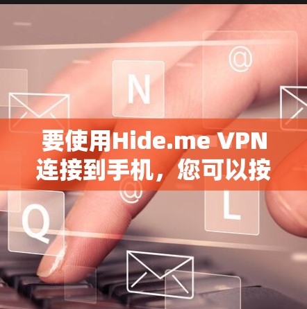 要使用Hide.me VPN连接到手机，您可以按照以下步骤操作