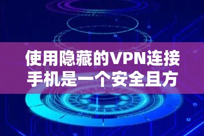 使用隐藏的VPN连接手机是一个安全且方便的解决方案，但使用时需要谨慎，确保所有步骤都符合安全要求。以下是一步步的教程，帮助你顺利连接到隐藏的VPN