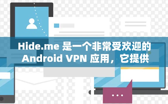 Hide.me 是一个非常受欢迎的 Android VPN 应用，它提供了一种高效且安全的VPN连接体验。以下是关于Hide.me Android 应用的一些关键信息