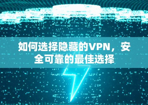 如何选择隐藏的VPN，安全可靠的最佳选择