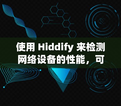 使用 Hiddify 来检测网络设备的性能，可以从以下几个步骤进行