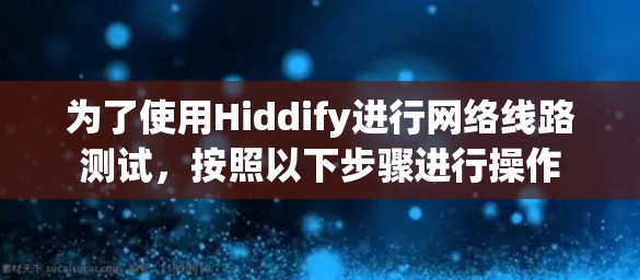为了使用Hiddify进行网络线路测试，按照以下步骤进行操作