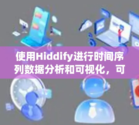 使用Hiddify进行时间序列数据分析和可视化，可以按照以下步骤进行