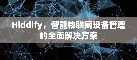 Hiddify，智能物联网设备管理的全面解决方案