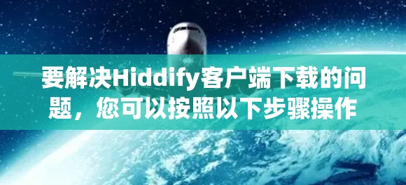 要解决Hiddify客户端下载的问题，您可以按照以下步骤操作