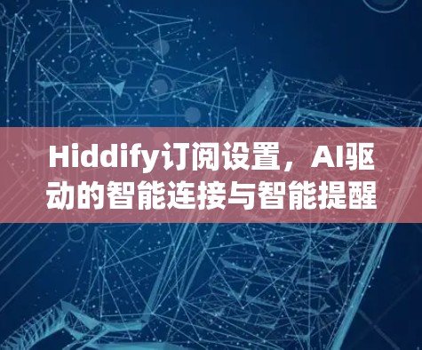 Hiddify订阅设置，AI驱动的智能连接与智能提醒