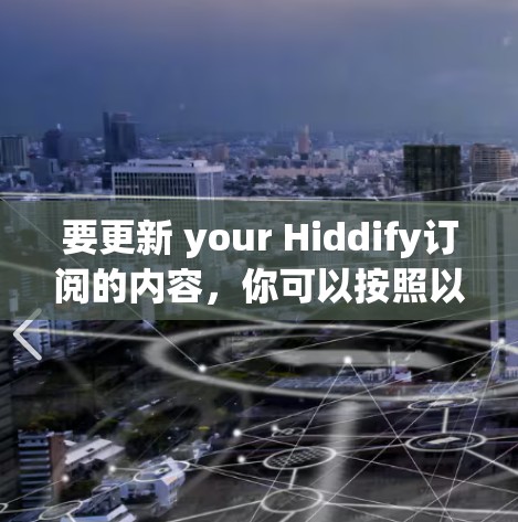 要更新 your Hiddify订阅的内容，你可以按照以下步骤操作
