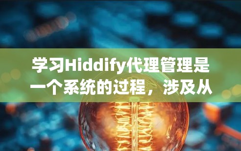 学习Hiddify代理管理是一个系统的过程，涉及从基础配置到高级功能的逐步学习。以下是一个有条理的步骤指南，帮助你系统地学习和掌握Hiddify代理管理