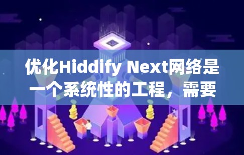 优化Hiddify Next网络是一个系统性的工程，需要从多个方面入手，逐步优化以提升性能、降低成本并增强容灾能力。以下是详细的优化步骤