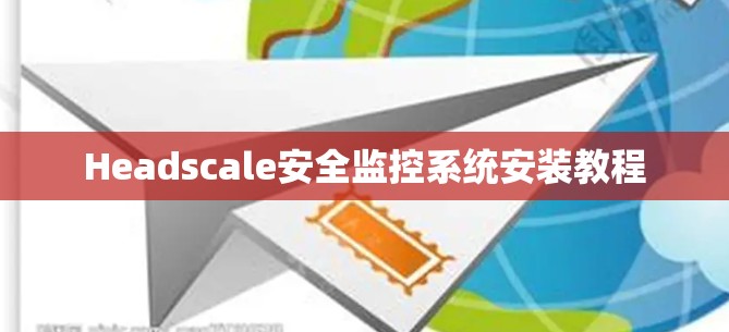 Headscale安全监控系统安装教程