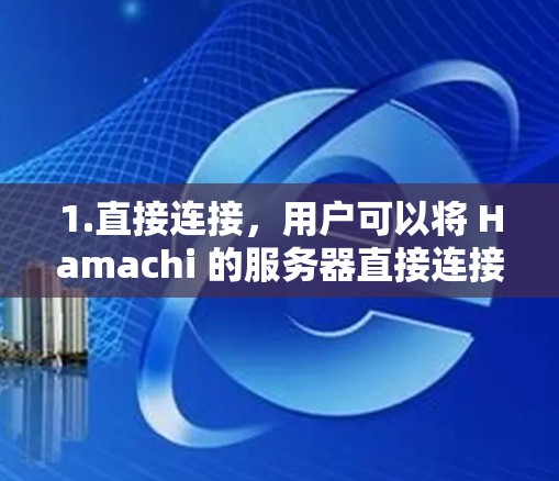 1.直接连接，用户可以将 Hamachi 的服务器直接连接到其他平台，如 Windows、Mac、Linux、iPhone、iPad、Android 等