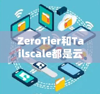 ZeroTier和Tailscale都是云存储和容器管理的工具，但它们在功能、安全性、适用场景等方面有所不同。以下是对两者比较的详细总结
