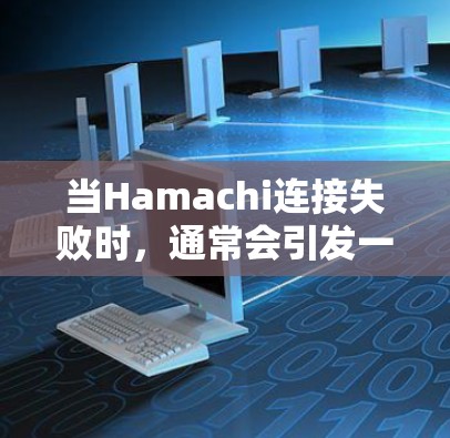 当Hamachi连接失败时，通常会引发一系列故障，影响设备的正常工作。以下是一些常见的故障原因和解决方案，供您参考