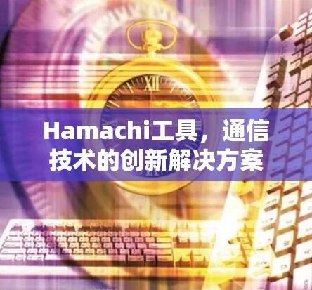 Hamachi工具，通信技术的创新解决方案