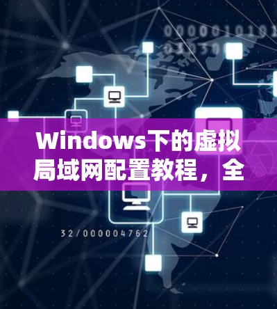 Windows下的虚拟局域网配置教程，全面指南