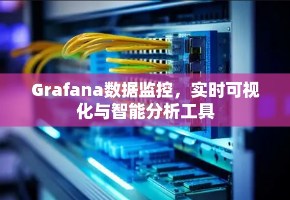 Grafana数据监控，实时可视化与智能分析工具