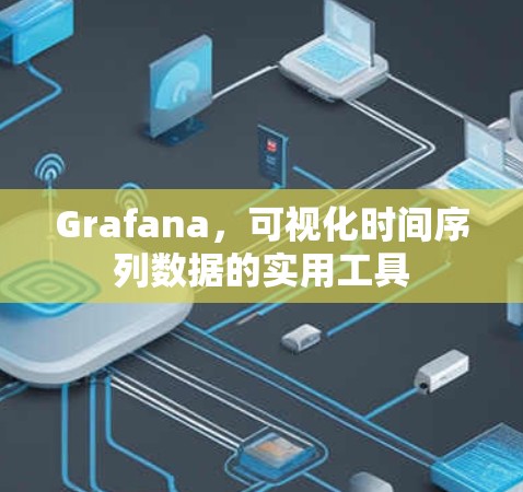 Grafana，可视化时间序列数据的实用工具