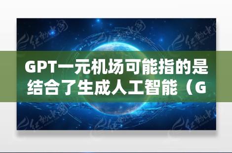 GPT一元机场可能指的是结合了生成人工智能（GPT）技术与机场设计的创新项目，旨在打造一个智能化、便捷的机场区域。以下是一些可能的解释和方向