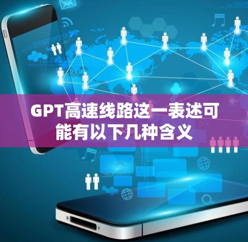 GPT高速线路这一表述可能有以下几种含义