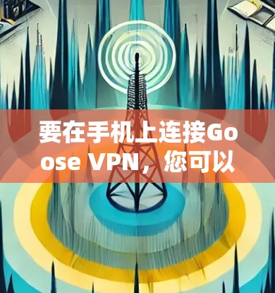 要在手机上连接Goose VPN，您可以按照以下步骤操作