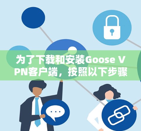 为了下载和安装Goose VPN客户端，按照以下步骤进行