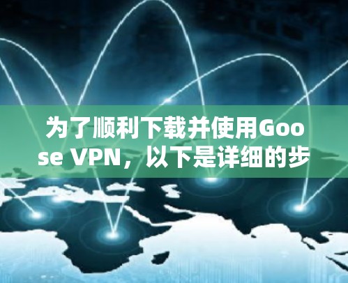 为了顺利下载并使用Goose VPN，以下是详细的步骤指南